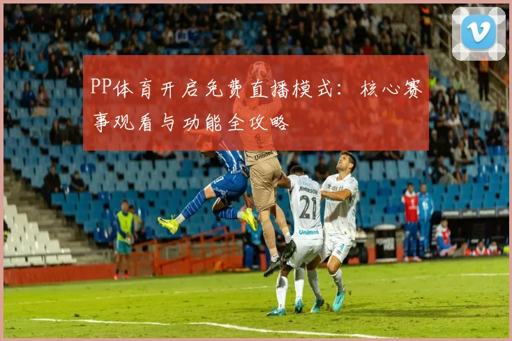 PP体育开启免费直播模式：核心赛事观看与功能全攻略
