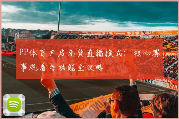 PP体育开启免费直播模式：核心赛事观看与功能全攻略