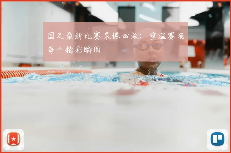 国足最新比赛录像回放：重温赛场每个精彩瞬间