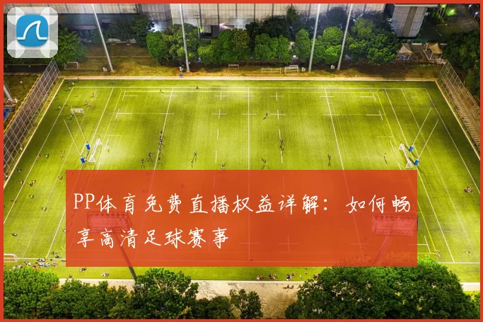 PP体育免费直播权益详解:如何畅享高清足球赛事