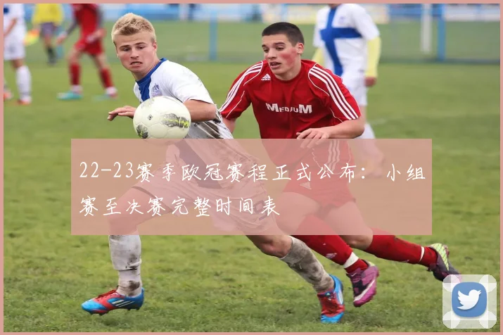 22-23赛季欧冠赛程正式公布：小组赛至决赛完整时间表