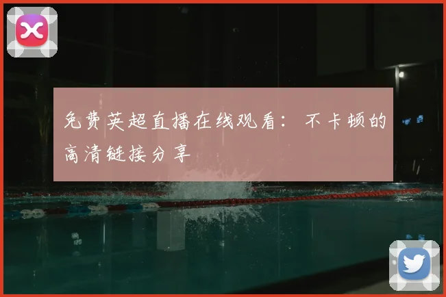 免费英超直播在线观看:不卡顿的高清链接分享