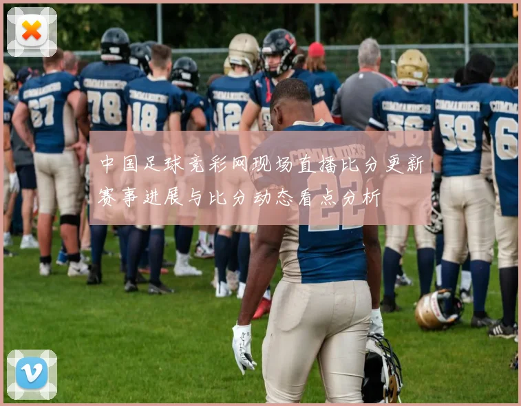 中国足球竞彩网现场直播比分更新赛事进展与比分动态看点分析