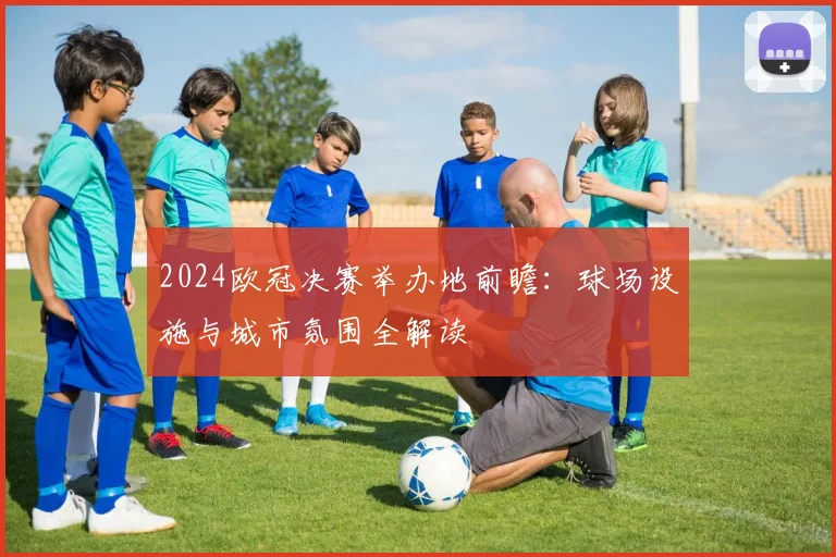 2024欧冠决赛举办地前瞻：球场设施与城市氛围全解读