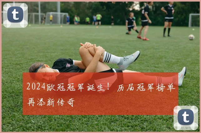 2024欧冠冠军诞生！历届冠军榜单再添新传奇