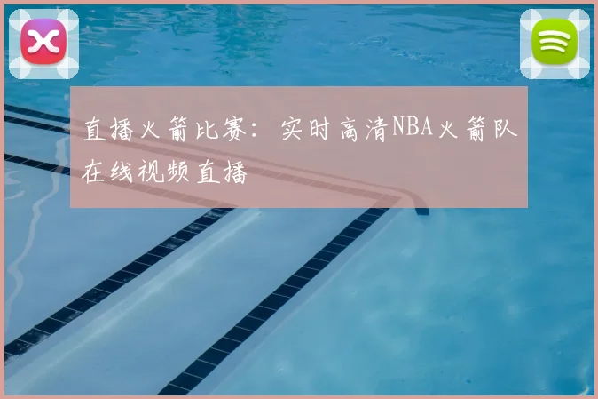 直播火箭比赛：实时高清NBA火箭队在线视频直播