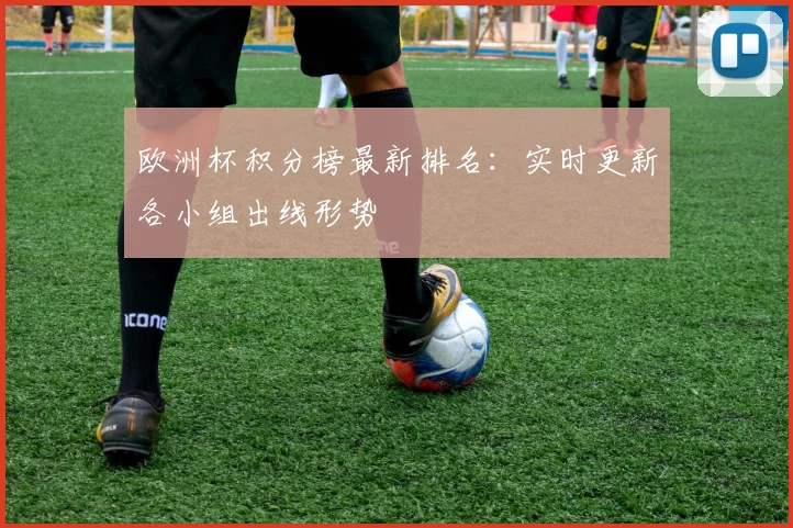 欧洲杯积分榜最新排名：实时更新各小组出线形势