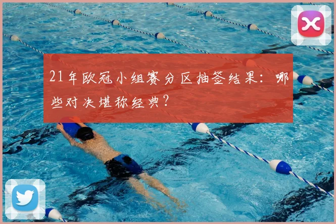 21年欧冠小组赛分区抽签结果：哪些对决堪称经典？