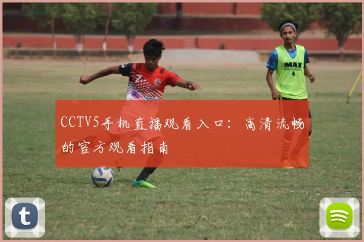 CCTV5手机直播观看入口:高清流畅的官方观看指南