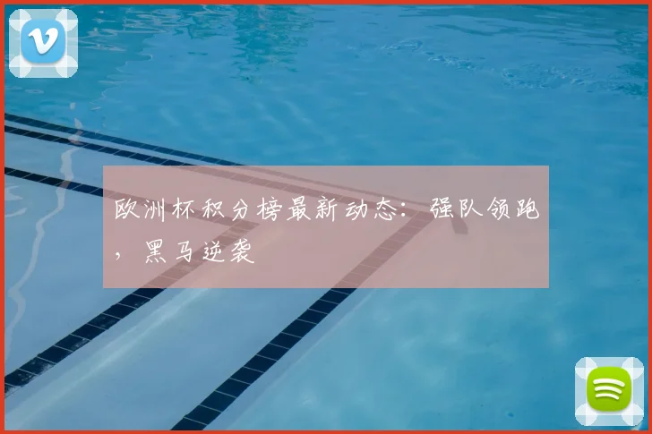 欧洲杯积分榜最新动态：强队领跑，黑马逆袭