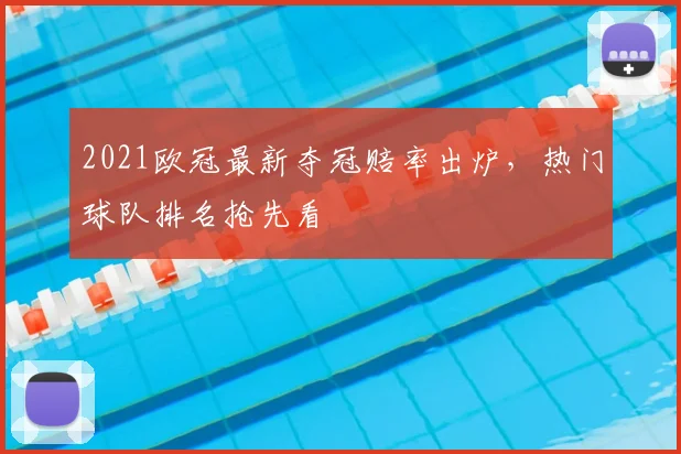 2021欧冠最新夺冠赔率出炉,热门球队排名抢先看