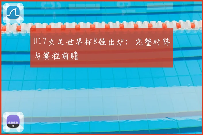 U17女足世界杯8强出炉:完整对阵与赛程前瞻