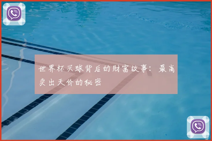 世界杯买球背后的财富故事:最高卖出天价的秘密