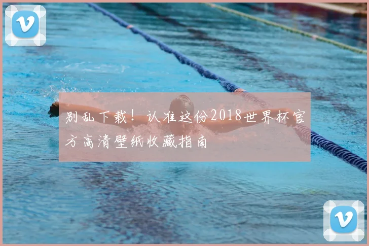 别乱下载！认准这份2018世界杯官方高清壁纸收藏指南