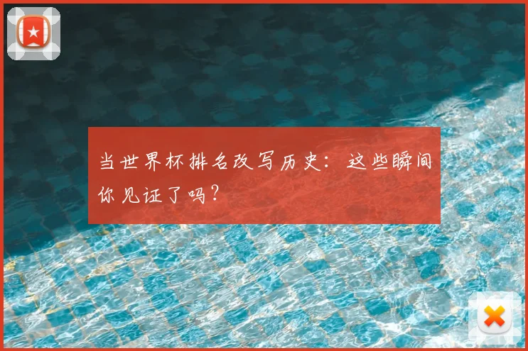 当世界杯排名改写历史:这些瞬间你见证了吗?