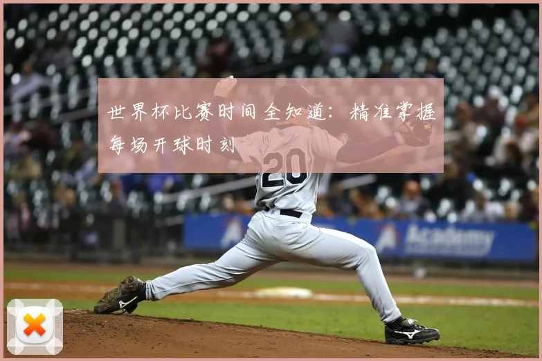 世界杯比赛时间全知道:精准掌握每场开球时刻