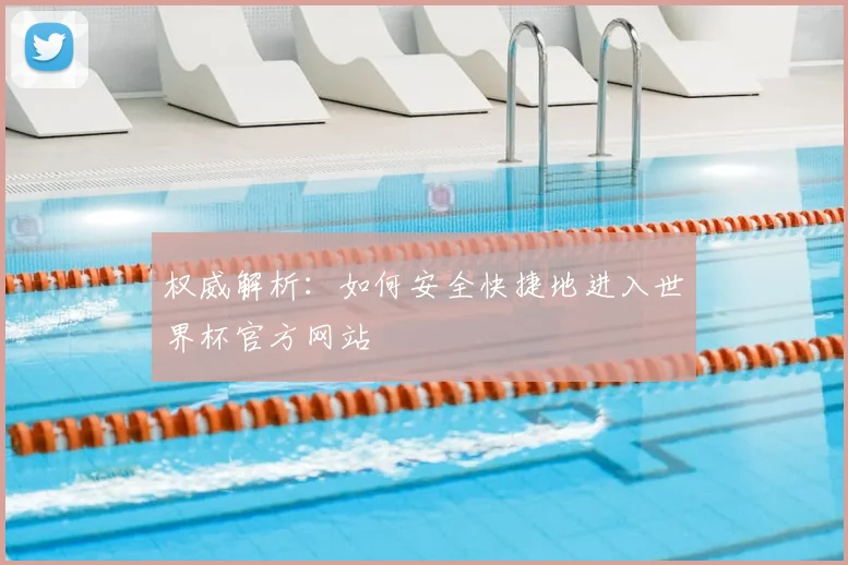 权威解析：如何安全快捷地进入世界杯官方网站