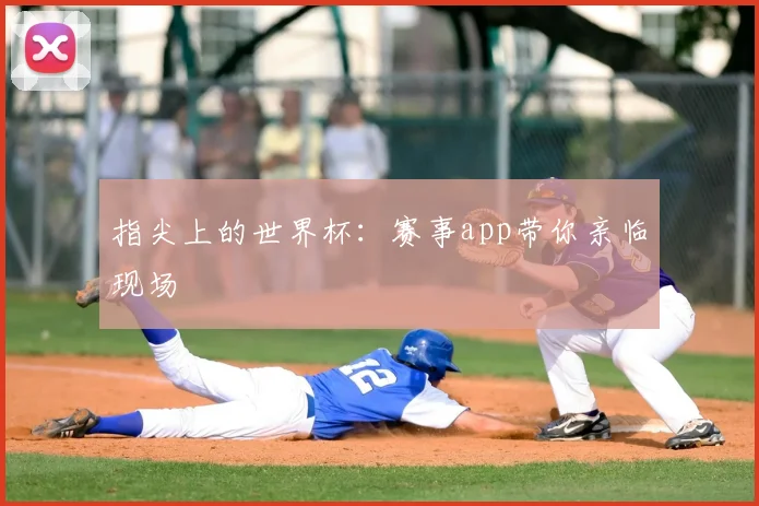 指尖上的世界杯：赛事app带你亲临现场