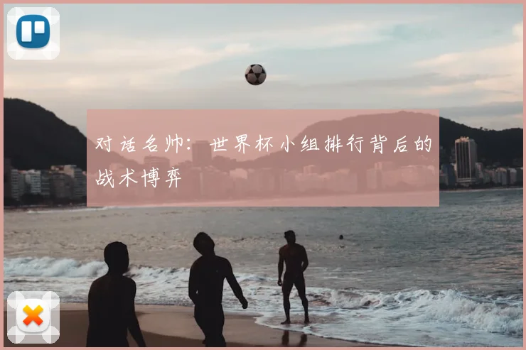 对话名帅:世界杯小组排行背后的战术博弈