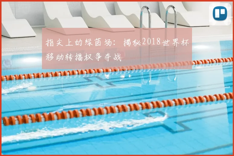 指尖上的绿茵场：揭秘2018世界杯移动转播权争夺战