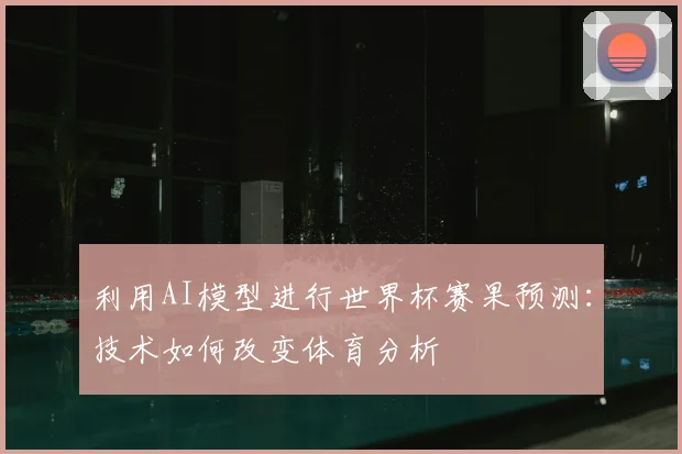 利用AI模型进行世界杯赛果预测：技术如何改变体育分析