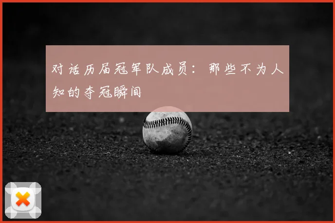 对话历届冠军队成员:那些不为人知的夺冠瞬间