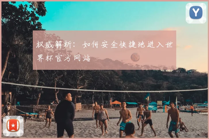 权威解析：如何安全快捷地进入世界杯官方网站