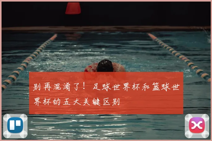 别再混淆了！足球世界杯和篮球世界杯的五大关键区别