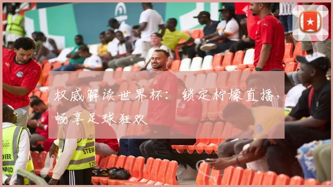 权威解读世界杯：锁定柠檬直播，畅享足球狂欢