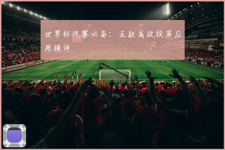 世界杯观赛必备：五款高效投屏应用横评