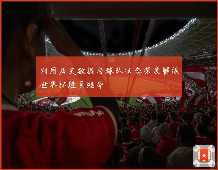 利用历史数据与球队状态深度解读世界杯胜负赔率