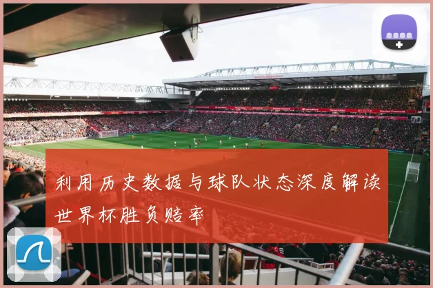 利用历史数据与球队状态深度解读世界杯胜负赔率