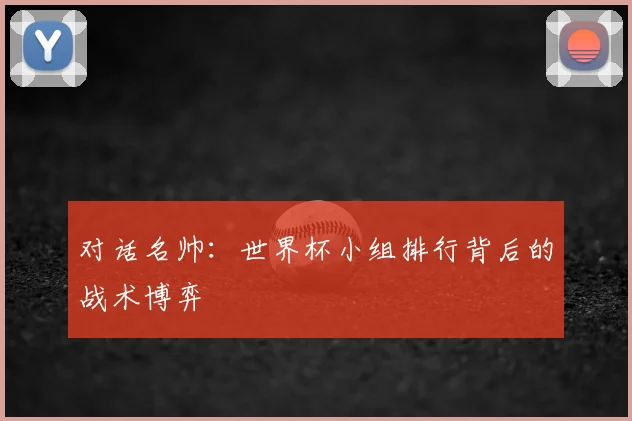 对话名帅:世界杯小组排行背后的战术博弈