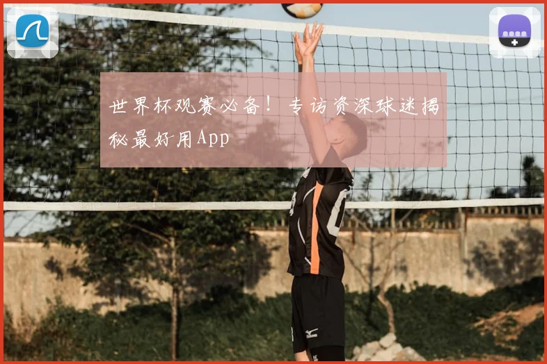 世界杯观赛必备！专访资深球迷揭秘最好用App