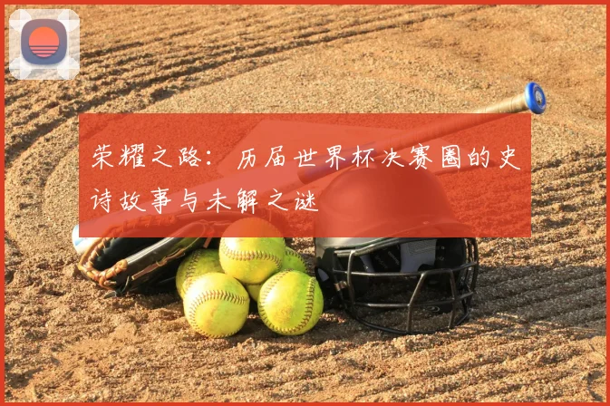 荣耀之路：历届世界杯决赛圈的史诗故事与未解之谜