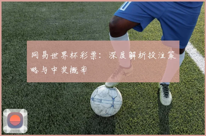 网易世界杯彩票：深度解析投注策略与中奖概率