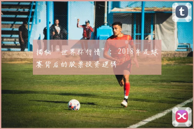 揭秘“世界杯行情”：2018年足球赛背后的股票投资逻辑
