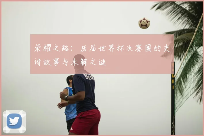 荣耀之路：历届世界杯决赛圈的史诗故事与未解之谜