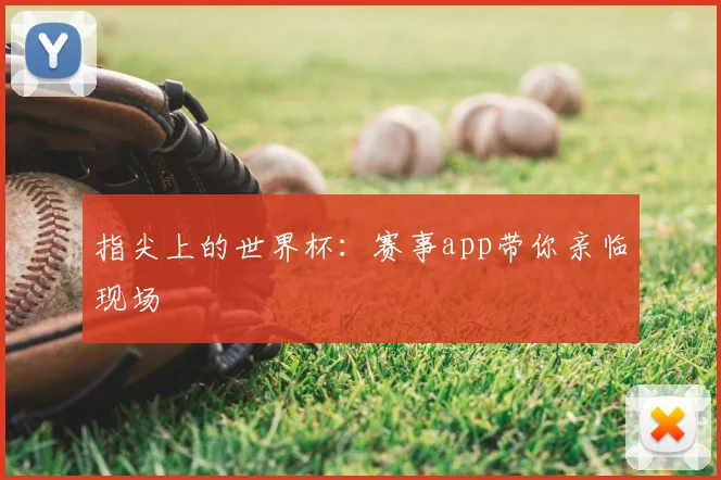 指尖上的世界杯：赛事app带你亲临现场